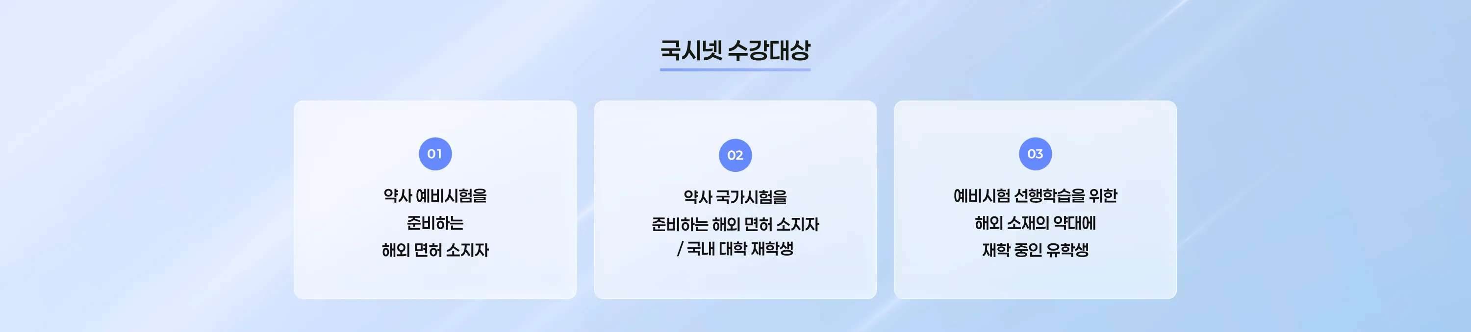 국시넷 수강대상 01 약사 예비시험을 준비하는 해외 면허 소지자 02 약사 국가시험을 준비하는 해외 면허 소지자 / 국내 대학 재학생 03 예비시험 선행학습을 위한 해외 소재의 약대에 재학 중인 유학생