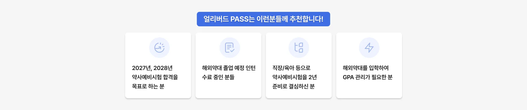 얼리버드 PASS는 이런분들께 추천합니다! 2027년, 2028년 약사예비시험 합격을 목표로 하는 분 해외약대 졸업 예정 인턴 수료 중인 분들 직장/육아 등으로 약사예비시험을 2년 준비로 결심하신 분 해외약대를 입학
