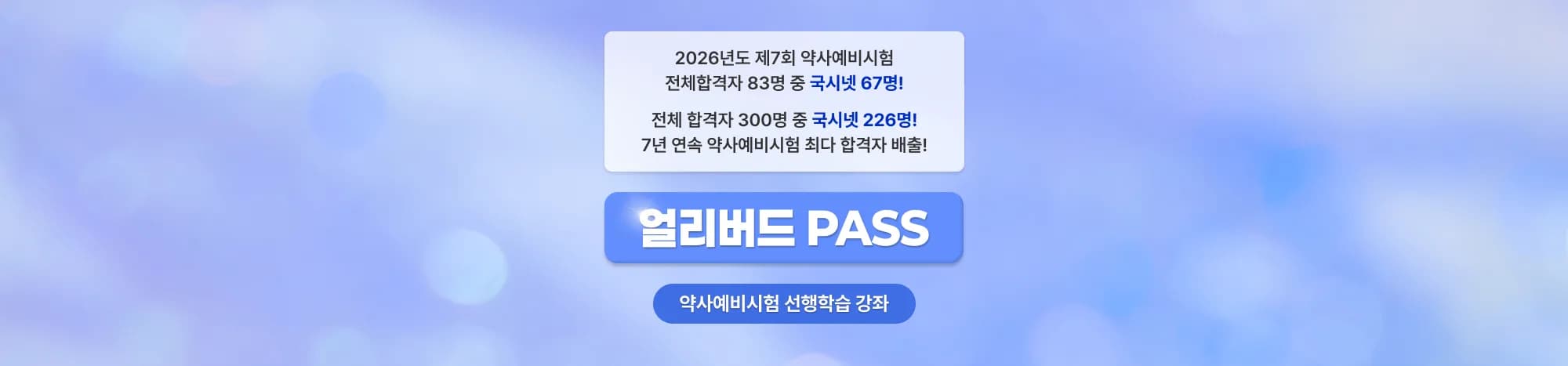 2025년도 제6회 약사예비시험 전체합격자 33명 중 국시넷 27명! 전체 합격자 217명 중 국시넷 159명! 6년 연속 약사예비시험 최다 합격자 배출! 얼리버드 PASS 약사예비시험 선행학습 강좌