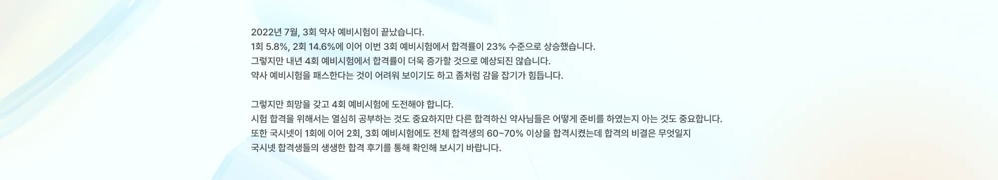 2022년 7월, 3회 약사 예비시험이 끝났습니다. 1회 5.8%, 2회 14.6%에 이어 이번 3회 예비시험에서 합격률이 23% 수준으로 상승했습니다. 그렇지만 내년 4회 예비시험에서 합격률이 더욱 증가할 것으로