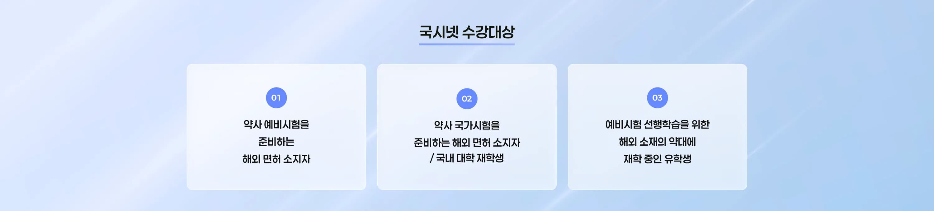 국시넷 수강대상 01 약사 예비시험을 준비하는 해외 면허 소지자 02 약사 국가시험을 준비하는 해외 면허 소지자 / 국내 대학 재학생 03 예비시험 선행학습을 위한 해외 소재의 약대에 재학 중인 유학생