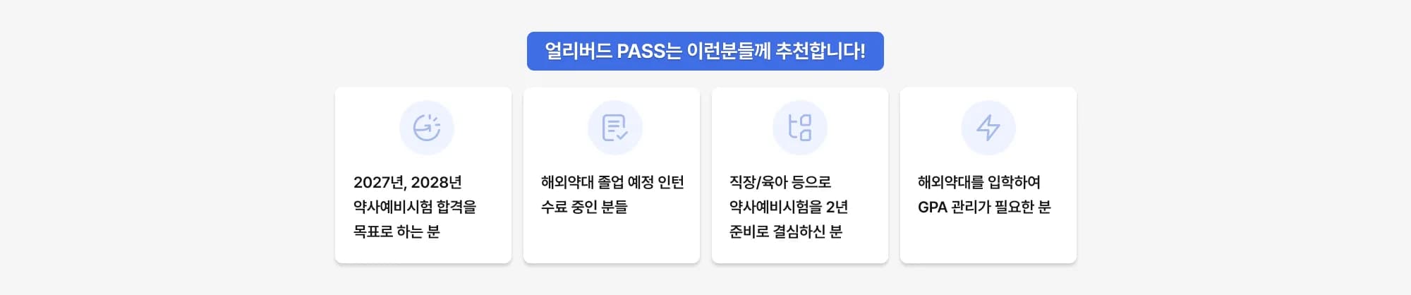 얼리버드 PASS는 이런분들께 추천합니다! 2027년, 2028년 약사예비시험 합격을 목표로 하는 분 해외약대 졸업 예정 인턴 수료 중인 분들 직장/육아 등으로 약사예비시험을 2년 준비로 결심하신 분 해외약대를 입학